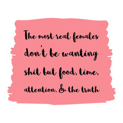 The most real females don’t be wanting shit but food, time, attention, & the truth. Vector Quote
