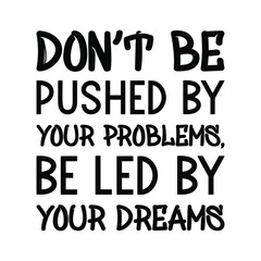  Don’t be pushed by your problems, be led by your dreams. Vector Quote
