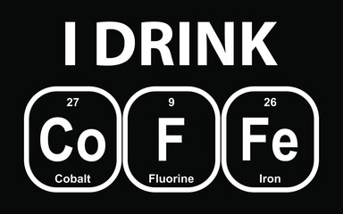 I drink Coffee – Cobalt, Fluorine and Iron. Funny phrase with the periodic table of the chemical elements on yellow background, vector illustration. Design element for poster, t-shirt print.