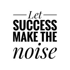 ''Let success make the noise'' Quote Illustration