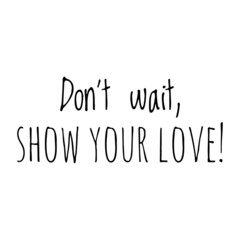 ''Don't wait, show your love'' Quote Illustration