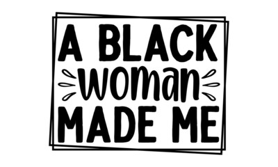 A black woman made me., Hand lettered inspirational feminist quote, Inspirational or motivational quote for woman, Girly design, Hand lettering queen text vector illustration