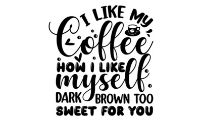I like my coffee how i like myself dark, brown too sweet for you, typography Quote for Woman for Poster, Isolated phrase on white background, Ink illustration, Modern vector brush calligraphy