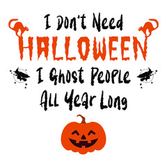 I Don’t Need Halloween I Ghost People All Year Long. Funny Halloween inscription with pumpkin, cats, and witches. Hallowen design, postcard, poster, holiday and greeting card concept. Vector. 