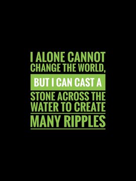 Inspirational Quotes In Black Background. I Alone Cannot Change The World, But I Can Cast A Stone Across The Water To Create Many Ripples