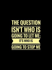 Inspirational quotes in black background. The question isn't who is going to let me; it's who is going to stop me