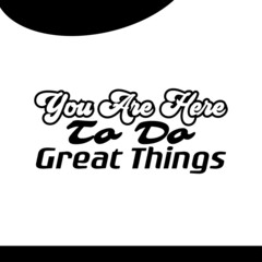 "You Are Here To Do Great Things". Inspirational and Motivational Quotes Vector. Suitable For All Needs Both Digital and Print, Example : Cutting Sticker, Poster, and Other.