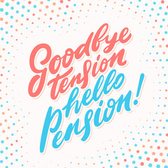  Goodbye tension hello pension. Vector handwritten lettering phrase.