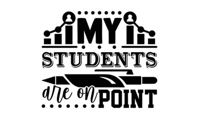 My students are on point- Teacher t shirts design, Hand drawn lettering phrase, Calligraphy t shirt design, Isolated on white background, svg Files for Cutting Cricut, Silhouette, EPS 10