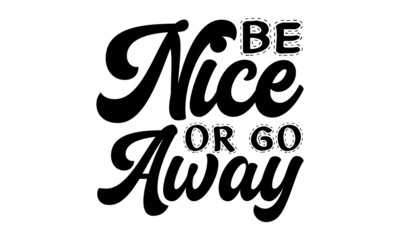 Be nice or go away, Unique typography poster or apparel design, Ink illustration, Modern brush calligraphy, Isolated on white background