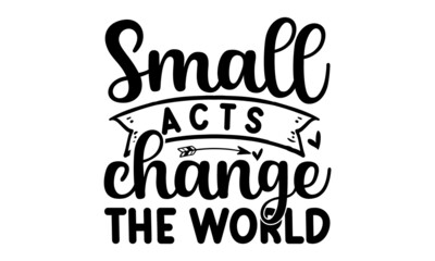 Small acts change the world,  Hand drawn positive and motivational quote. Hand drawn lettering background, Ink illustration,  Vector art isolated on background, Inspirational quote
