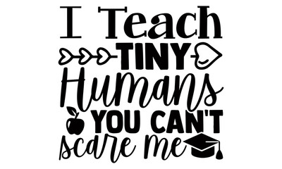 I teach tiny humans you can't scare me- Teacher t shirts design, Hand drawn lettering phrase, Calligraphy t shirt design, Isolated on white background, svg Files for Cutting Cricut, Silhouette, EPS 10