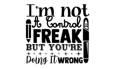 I'm not a control freak but you're doing it wrong- Teacher t shirts design, Hand drawn lettering phrase, Calligraphy t shirt design, Isolated on white background, svg Files for Cutting Cricut
