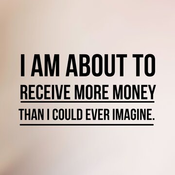 Manifestation and affirmation quote to live by: I am about to receive more money than I could ever imagine.