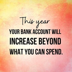 Manifestation and affirmation quote to live by: This year your bank account will increase beyond what you can spend.