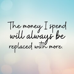 Manifestation and affirmation quote to live by: The money I spend will always be replaced with more.