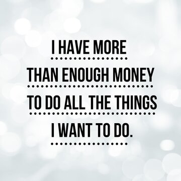 Manifestation And Affirmation Quote To Live By: I Have More Than Enough Money To Do All The Things I Want To Do.