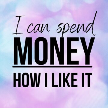 Manifestation and inspirational quote to live by: I can spend money how I like it.
