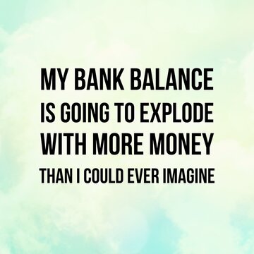 Manifestation and inspirational quote to live by: My bank account is going to explode with more money than I could ever imagine.
