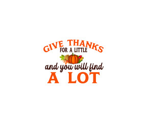 Give thanks for a little and you will find a lot of thanksgiving day T-shirt 
