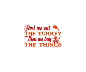 
First, we eat the turkey then we buy the things thanksgiving day T-shirt 
