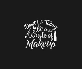 Don't let today be a waste of makeup svg, Makeup SVG, Makeup Vector, Women fashion design, Women makeup typography design, Funny makeup, Funny woman SVG, Cut Files for Crafters