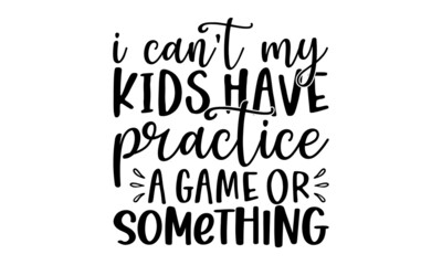 I can't my kids have practice a game or something, Sassy lettering quotes poster phrase, Sarcastic quotes, Vector typography for posters, cards
