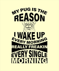 My PUG is Reason I Wake Up Every Morning t-shirt - vector design illustration, it can use for label, logo, sign, sticker for printing for the family t-shirt.