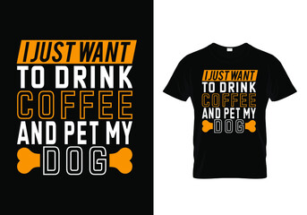 T-shirt design with a message I just want to drink coffee and pet my dog. Colorful dog lover t-shirt design. dog lover t-shirt design. dog father shirt design. Typography, t-shirt graphics, print