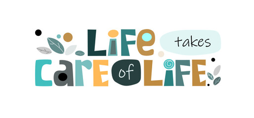 Life takes care of life positive affirmation  vector. Colourful letters blogs banner cards wishes t shirt designs. Inspiring words and life quotes for personal growth. Background text.