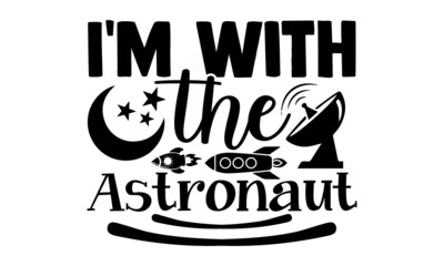 I'm with the astronaut- Astronaut t shirts design, Hand drawn lettering phrase, Calligraphy t shirt design, Isolated on white background, svg Files for Cutting Cricut, Silhouette, EPS 10