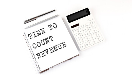 Notepad with text Time To Count Revenue with calculator and pen. White background. Business concept