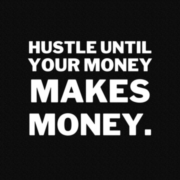 The hustle and motivational quotes for success. Positive messages for difficult times - Hustle until your money makes money.