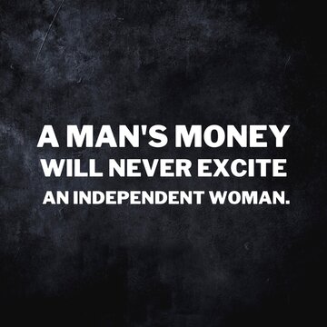 Independent women quotes for success. Positive messages for difficult times - A man's money will never excite an independent woman.