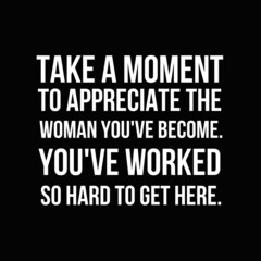 Inspirational and motivational quotes for success. Positive messages for difficult times - Take the moment to appreciate the woman you've become.