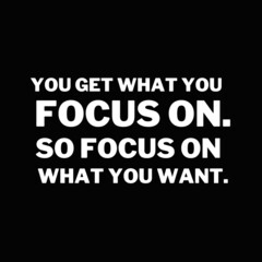 Inspirational and motivational quotes for success. Positive messages for difficult times - You get what you focus on.So focus on what you want.