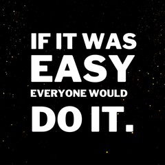 Inspirational and motivational quotes for success. Positive messages for difficult times - If it was easy everyone would do it.
