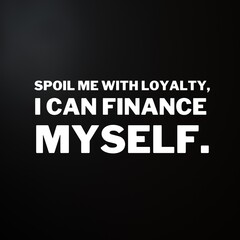 Independent women quotes for success. Positive messages for difficult times - Spoil me with loyalty.I can finance myself.