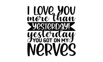 I love you more than yesterday! yesterday you got on my nerves, Hand drawn lettering quote for café and restaurant, Inscription for prints and posters, menu design, invitation cards, Can be used for 