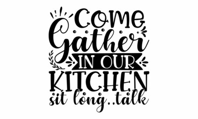 Come gather in our kitchen sit long talk, Food related modern lettering quote, Modern hand written print design for decoration isolated on white background, Cooking wall art print, Vector vintage ill