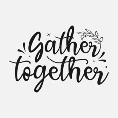 Gather Together lettering, thanksgiving quotes for sign, greeting card, t shirt and much more