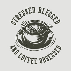 vintage slogan typography stressed blessed and coffee obsessed for t shirt design