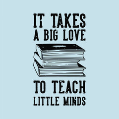 vintage slogan typography it takes a big love to teach little minds for t shirt design