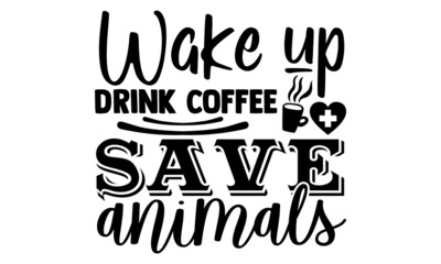 Wake up drink coffee save animals- Veterinarian t shirts design, Hand drawn lettering phrase, Calligraphy t shirt design, Isolated on white background, svg Files for Cutting Cricut, Silhouette, EPS 10