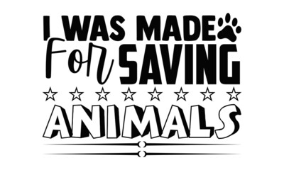 I was made for saving animals- Veterinarian t shirts design, Hand drawn lettering phrase, Calligraphy t shirt design, Isolated on white background, svg Files for Cutting Cricut, Silhouette, EPS 10