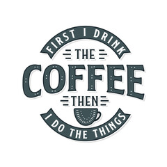 Fototapeta premium First I drink the coffee then I do the things. Coffee quotes lettering design.