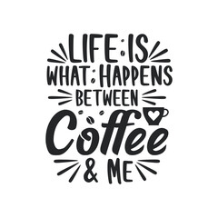 Typography quotes for coffee lovers, Life is what happens between coffee and me