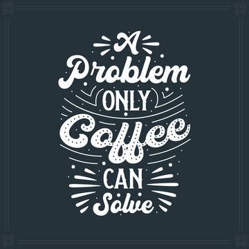 A Problem Only Coffee Can Solve, coffee lettering
