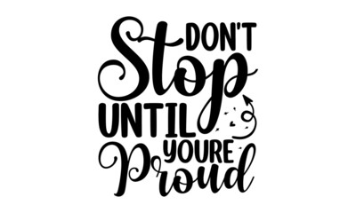 Don't stop until you're proud, Vector vintage illustration, Conceptual handwritten phrase Home and Family T shirt hand lettered calligraphic design, Inspirational vector,  Inspirational vector
