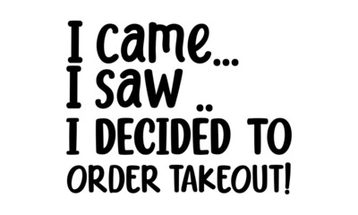 I came... I saw .. i decided to order takeout!, Vector vintage illustration, Conceptual handwritten phrase Home and Family T shirt hand lettered calligraphic design, Inspirational vector, Food relate